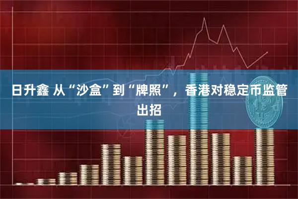 日升鑫 从“沙盒”到“牌照”，香港对稳定币监管出招
