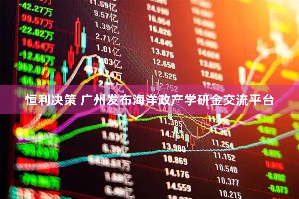 恒利决策 广州发布海洋政产学研金交流平台