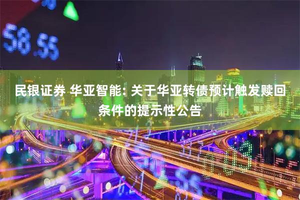 民银证券 华亚智能: 关于华亚转债预计触发赎回条件的提示性公告
