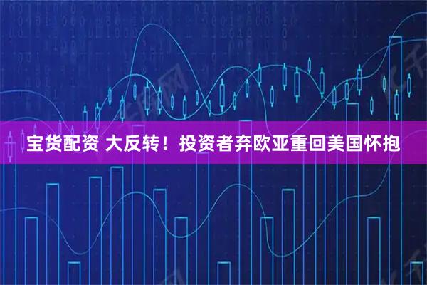 宝货配资 大反转！投资者弃欧亚重回美国怀抱