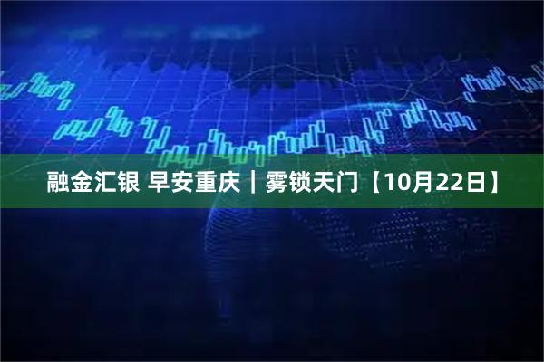 融金汇银 早安重庆｜雾锁天门【10月22日】