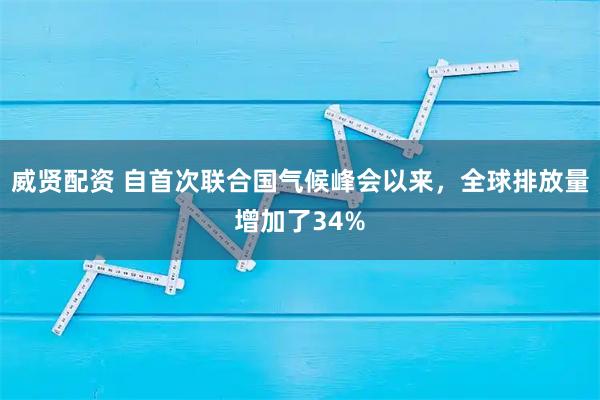 威贤配资 自首次联合国气候峰会以来,全球排放量增加了34%