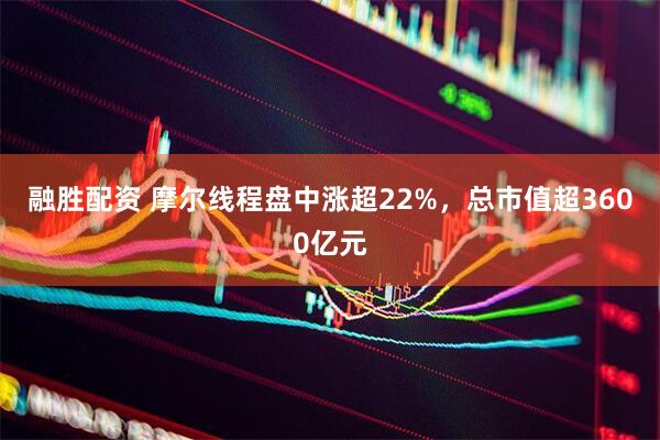 融胜配资 摩尔线程盘中涨超22%，总市值超3600亿元