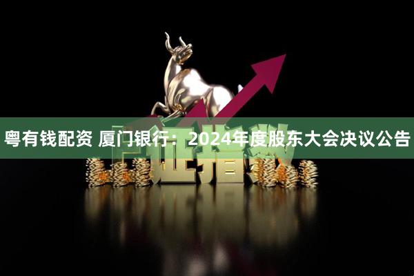 粤有钱配资 厦门银行：2024年度股东大会决议公告