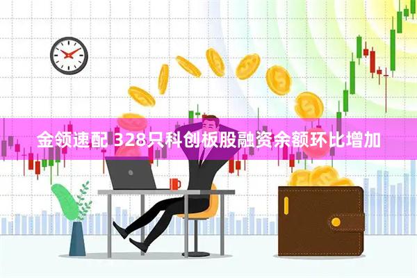 金领速配 328只科创板股融资余额环比增加