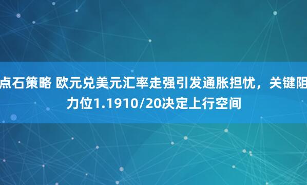 点石策略 欧元兑美元汇率走强引发通胀担忧，关键阻力位1.1910/20决定上行空间