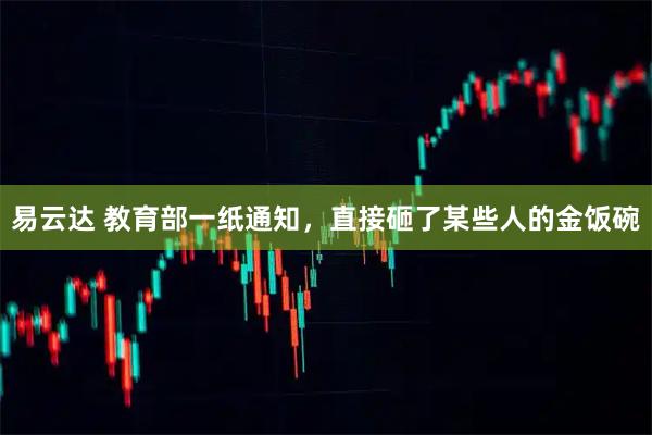 易云达 教育部一纸通知，直接砸了某些人的金饭碗